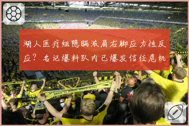 湖人医疗组隐瞒浓眉右脚应力性反应？名记爆料队内已爆发信任危机