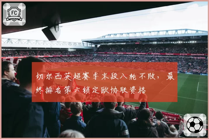 切尔西英超赛季末段八轮不败，最终排名第六锁定欧协联资格