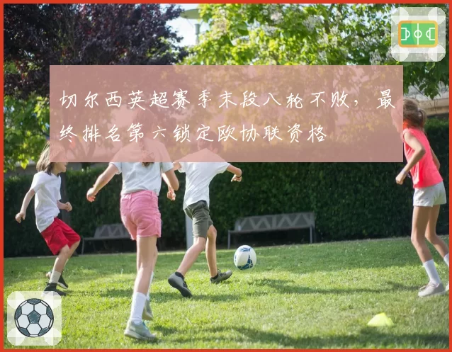 切尔西英超赛季末段八轮不败，最终排名第六锁定欧协联资格