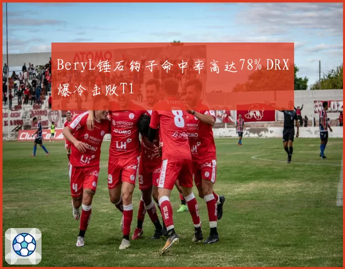 BeryL锤石钩子命中率高达78% DRX爆冷击败T1