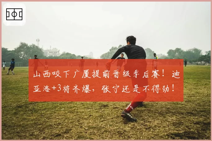 山西咬下广厦提前晋级季后赛！迪亚洛+3将齐爆，张宁还是不得劲！