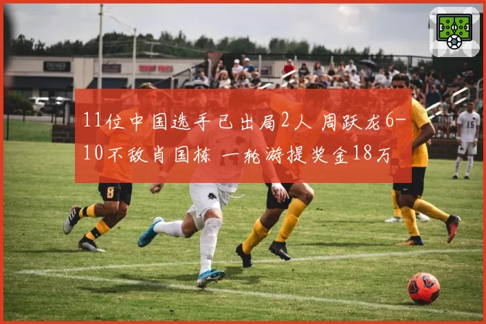 11位中国选手已出局2人 周跃龙6-10不敌肖国栋 一轮游提奖金18万