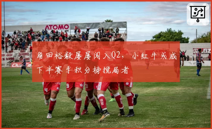 角田裕毅屡屡闯入Q2,小红牛或成下半赛季积分榜搅局者