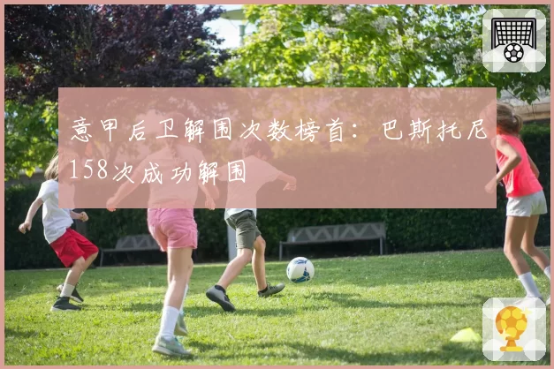 意甲后卫解围次数榜首:巴斯托尼158次成功解围